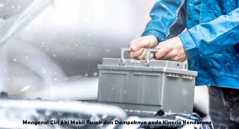 Mengenal Ciri Aki Mobil Rusak dan Dampaknya pada Kinerja Kendaraan